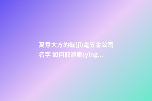 寓意大方的機(jī)電五金公司名字 如何取適應(yīng)-第1張-公司起名-玄機(jī)派